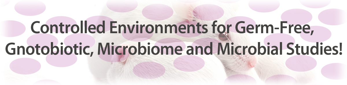 Controlled environments for animal research including germ free, gnotobiotic, microbiome and microbial studies.